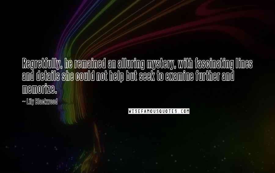 Lily Blackwood Quotes: Regretfully, he remained an alluring mystery, with fascinating lines and details she could not help but seek to examine further and memorize.