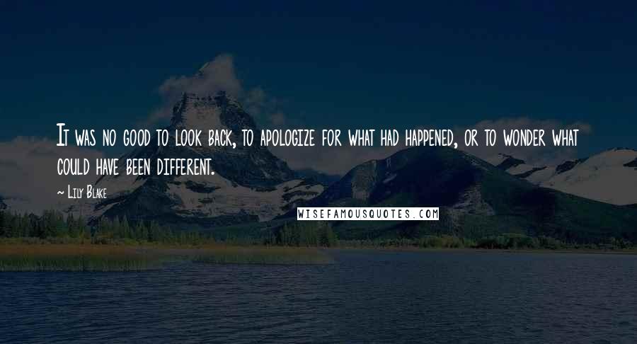 Lily Blake Quotes: It was no good to look back, to apologize for what had happened, or to wonder what could have been different.