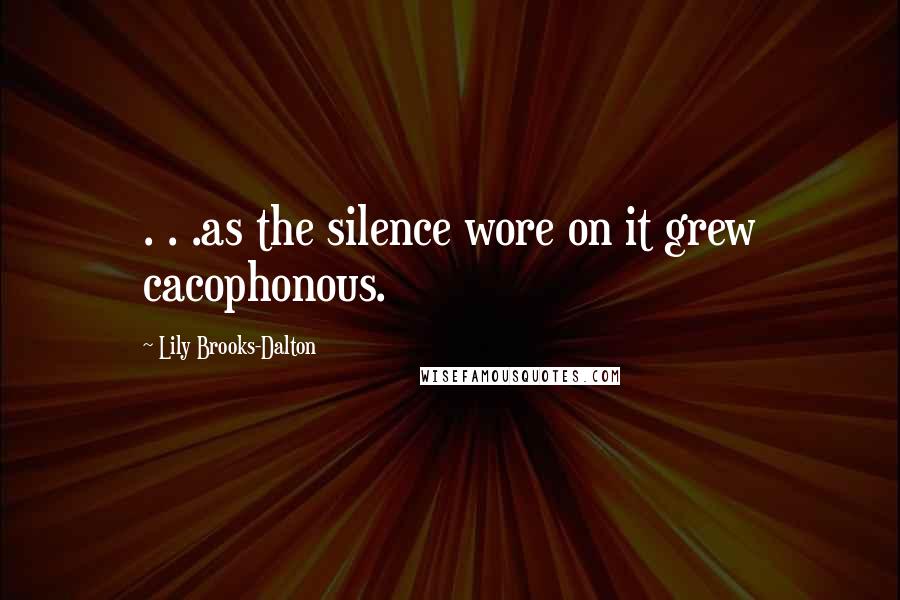 Lily Brooks-Dalton Quotes: . . .as the silence wore on it grew cacophonous.