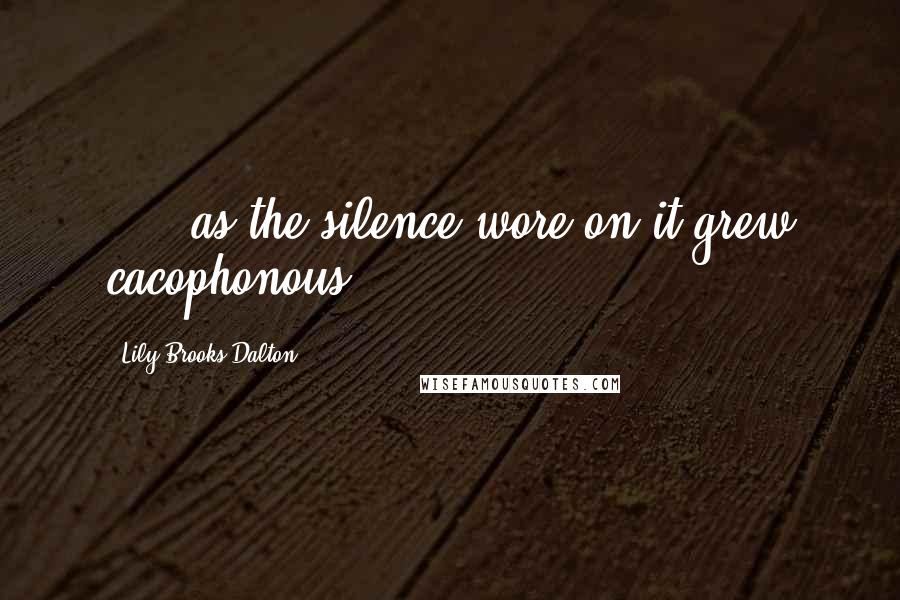 Lily Brooks-Dalton Quotes: . . .as the silence wore on it grew cacophonous.