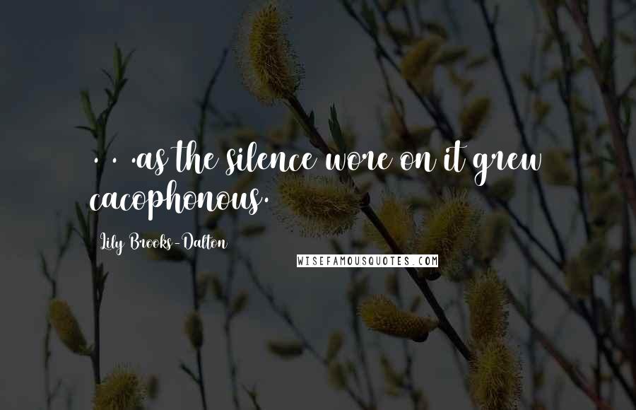 Lily Brooks-Dalton Quotes: . . .as the silence wore on it grew cacophonous.