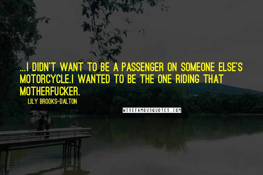 Lily Brooks-Dalton Quotes: ...I didn't want to be a passenger on someone else's motorcycle.I wanted to be the one riding that motherfucker.