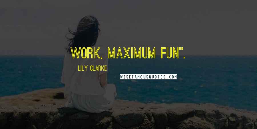 Lily Clarke Quotes: work, maximum fun".