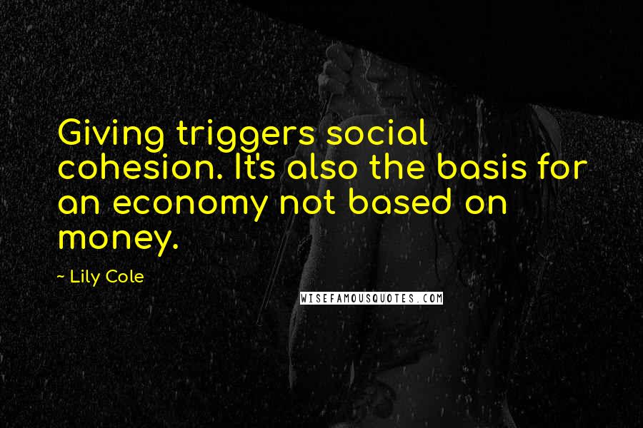 Lily Cole Quotes: Giving triggers social cohesion. It's also the basis for an economy not based on money.