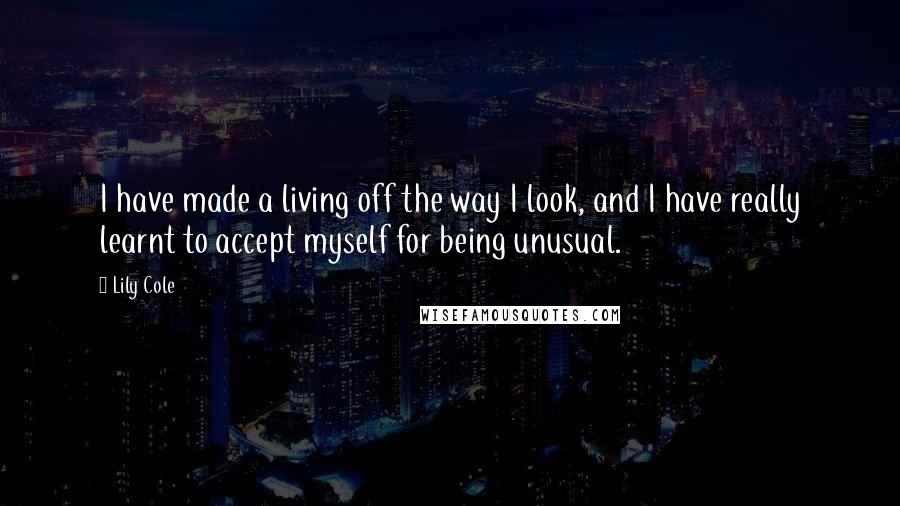 Lily Cole Quotes: I have made a living off the way I look, and I have really learnt to accept myself for being unusual.