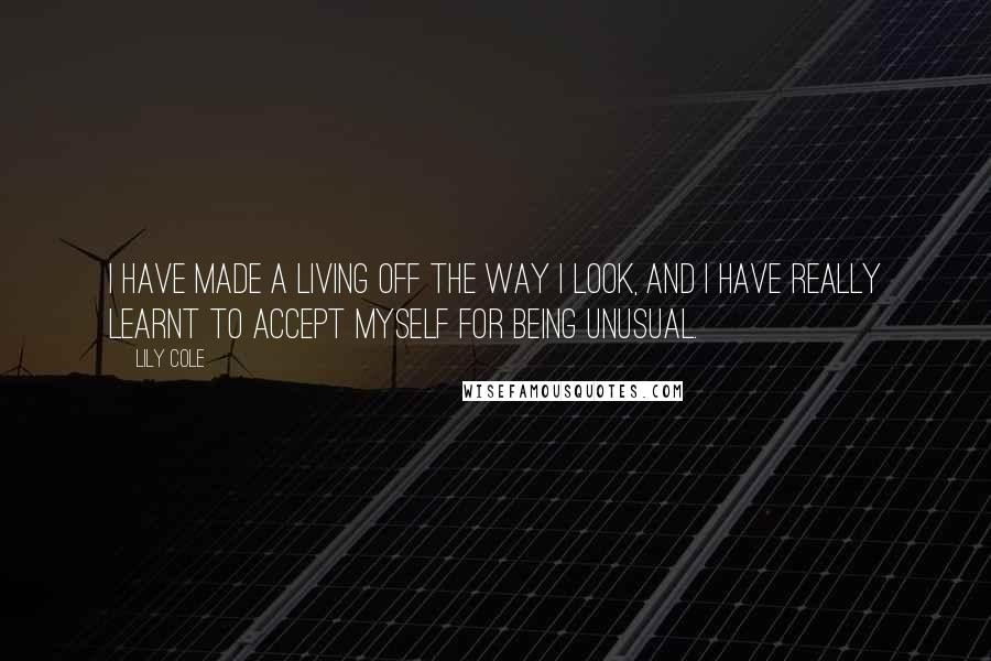 Lily Cole Quotes: I have made a living off the way I look, and I have really learnt to accept myself for being unusual.