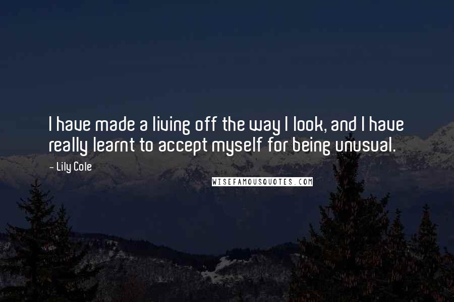 Lily Cole Quotes: I have made a living off the way I look, and I have really learnt to accept myself for being unusual.