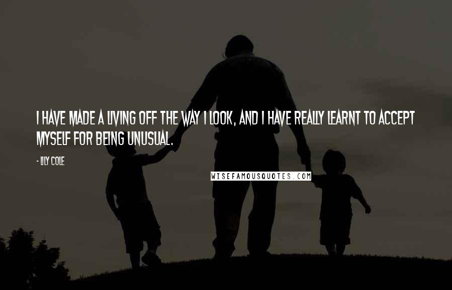 Lily Cole Quotes: I have made a living off the way I look, and I have really learnt to accept myself for being unusual.