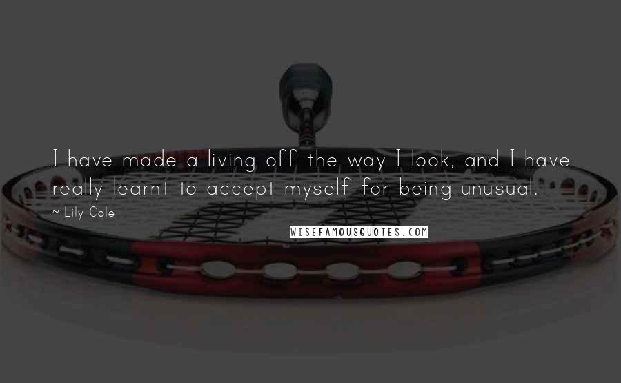 Lily Cole Quotes: I have made a living off the way I look, and I have really learnt to accept myself for being unusual.