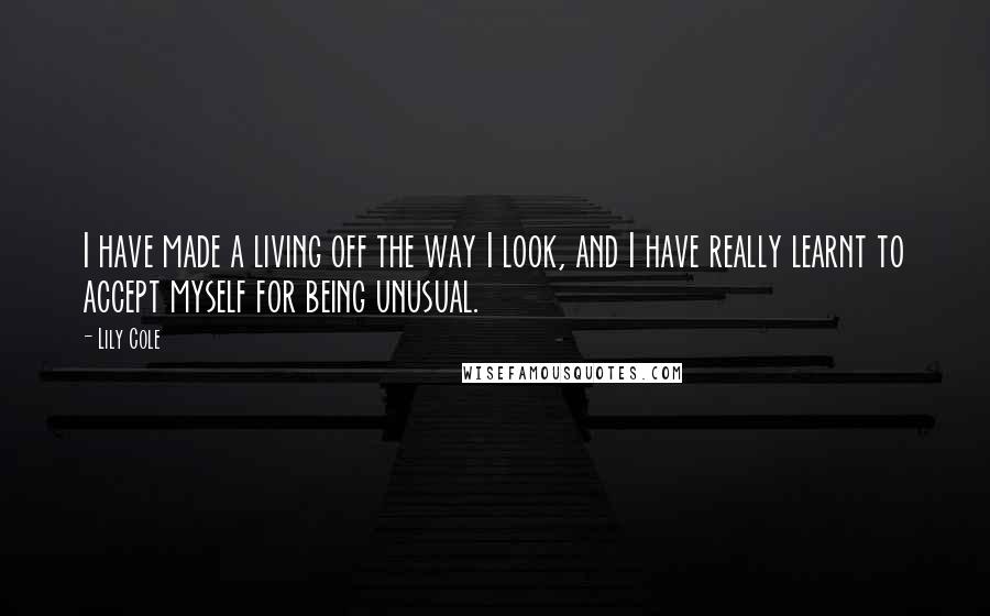 Lily Cole Quotes: I have made a living off the way I look, and I have really learnt to accept myself for being unusual.