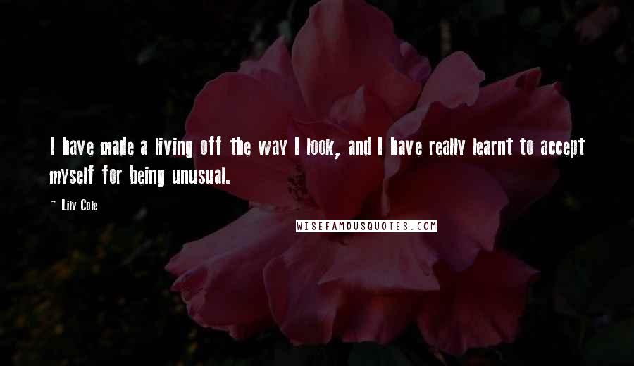 Lily Cole Quotes: I have made a living off the way I look, and I have really learnt to accept myself for being unusual.