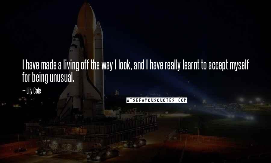 Lily Cole Quotes: I have made a living off the way I look, and I have really learnt to accept myself for being unusual.