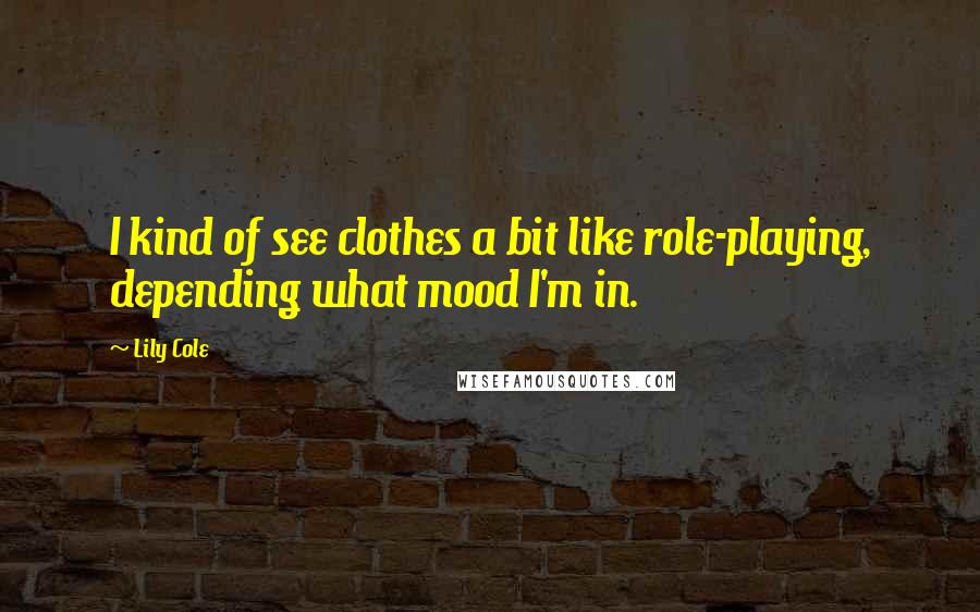 Lily Cole Quotes: I kind of see clothes a bit like role-playing, depending what mood I'm in.
