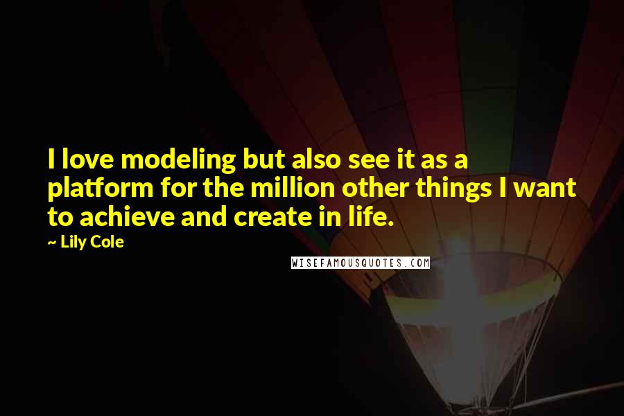 Lily Cole Quotes: I love modeling but also see it as a platform for the million other things I want to achieve and create in life.