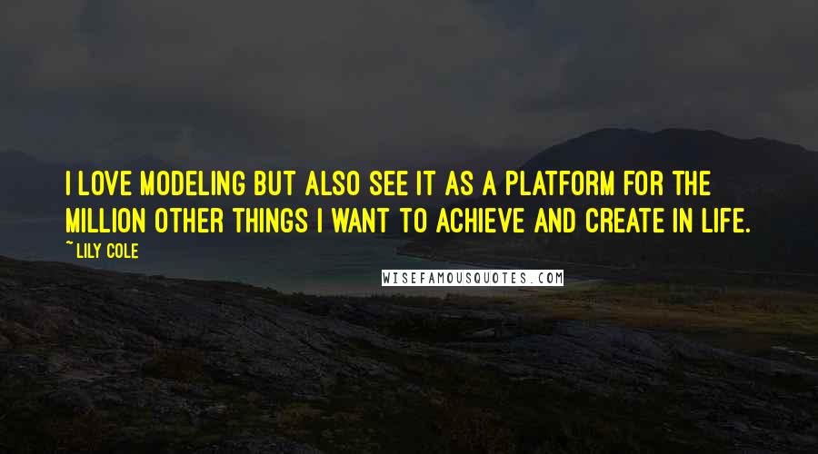 Lily Cole Quotes: I love modeling but also see it as a platform for the million other things I want to achieve and create in life.