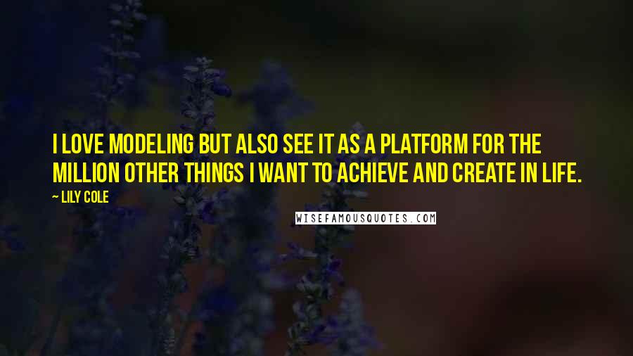 Lily Cole Quotes: I love modeling but also see it as a platform for the million other things I want to achieve and create in life.