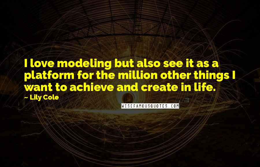 Lily Cole Quotes: I love modeling but also see it as a platform for the million other things I want to achieve and create in life.