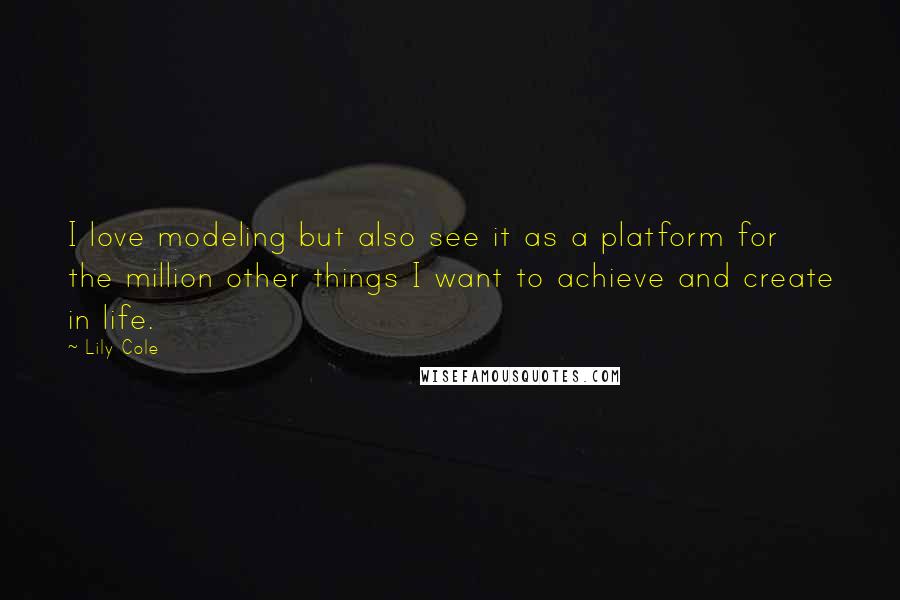 Lily Cole Quotes: I love modeling but also see it as a platform for the million other things I want to achieve and create in life.