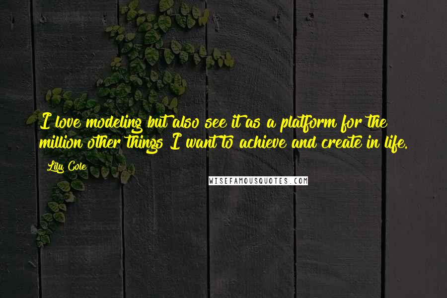 Lily Cole Quotes: I love modeling but also see it as a platform for the million other things I want to achieve and create in life.