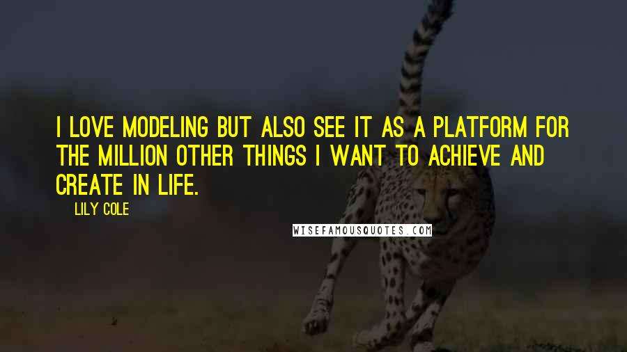 Lily Cole Quotes: I love modeling but also see it as a platform for the million other things I want to achieve and create in life.