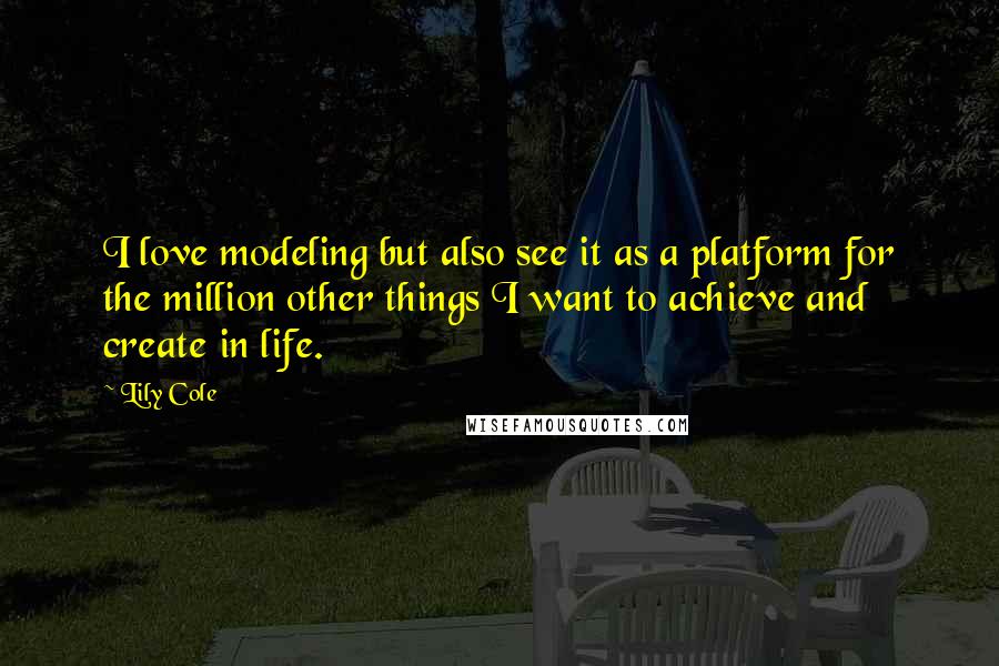 Lily Cole Quotes: I love modeling but also see it as a platform for the million other things I want to achieve and create in life.