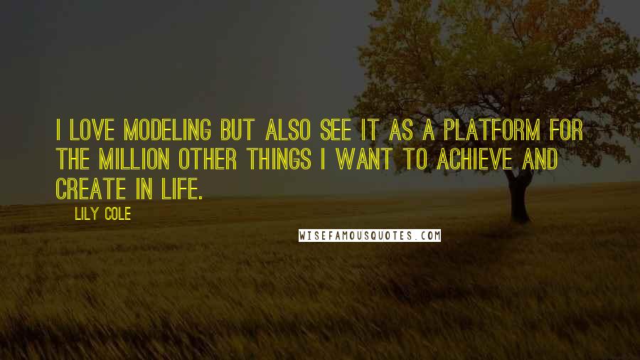 Lily Cole Quotes: I love modeling but also see it as a platform for the million other things I want to achieve and create in life.