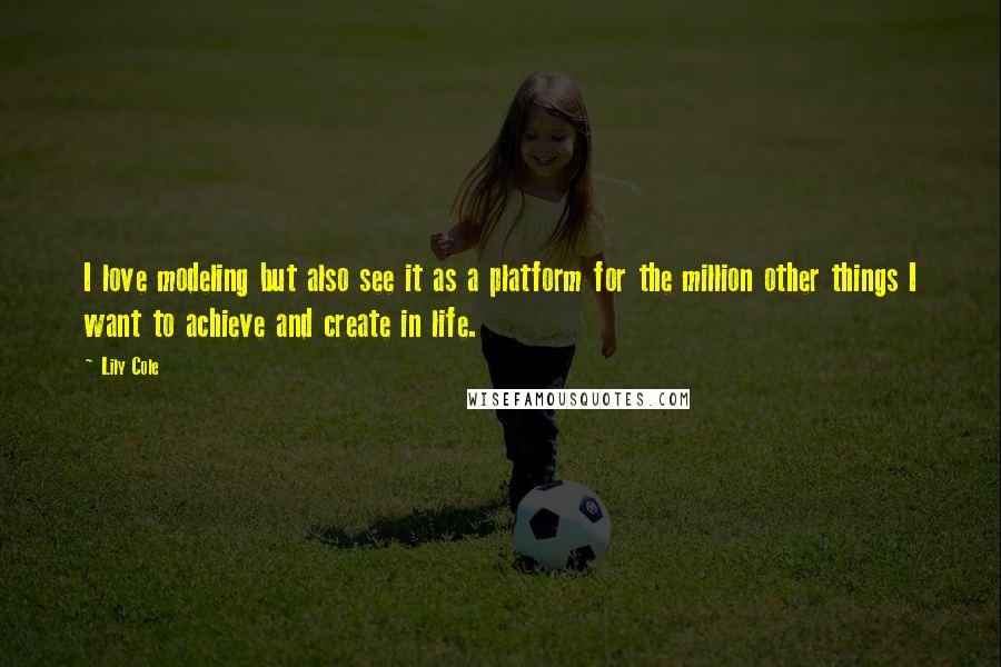 Lily Cole Quotes: I love modeling but also see it as a platform for the million other things I want to achieve and create in life.