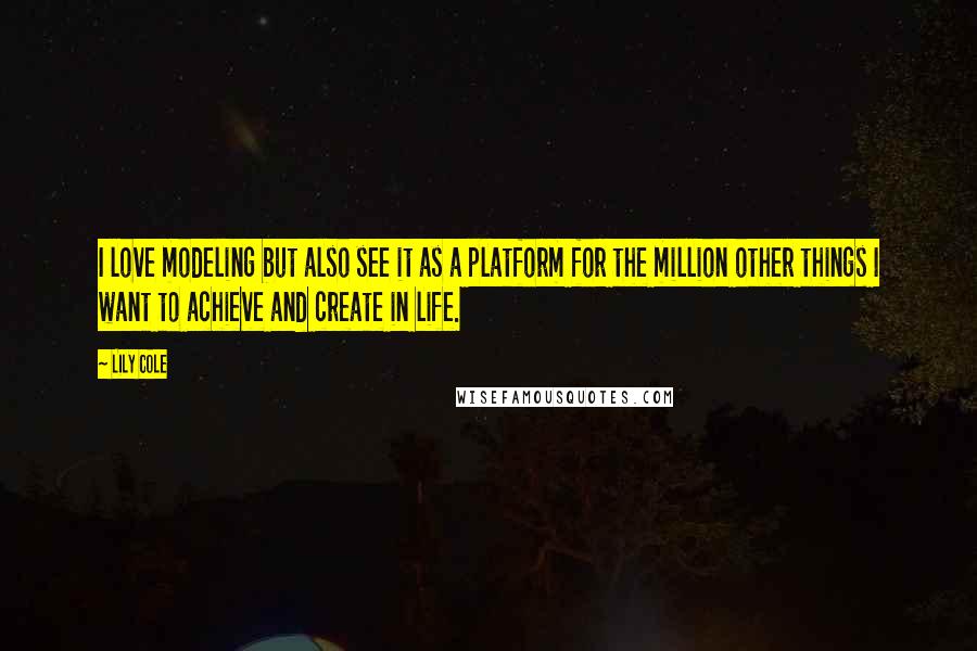 Lily Cole Quotes: I love modeling but also see it as a platform for the million other things I want to achieve and create in life.