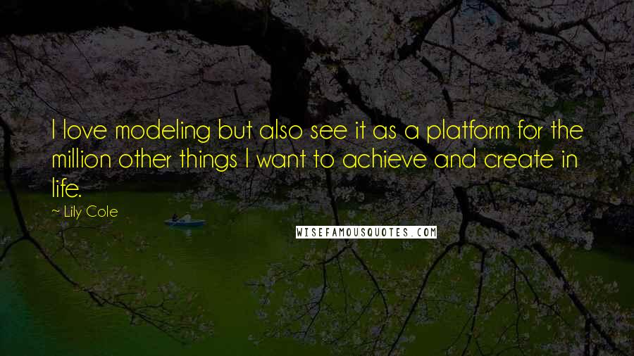 Lily Cole Quotes: I love modeling but also see it as a platform for the million other things I want to achieve and create in life.