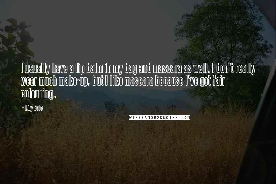 Lily Cole Quotes: I usually have a lip balm in my bag and mascara as well. I don't really wear much make-up, but I like mascara because I've got fair colouring.