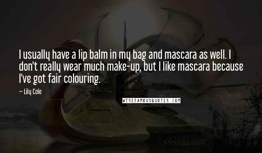 Lily Cole Quotes: I usually have a lip balm in my bag and mascara as well. I don't really wear much make-up, but I like mascara because I've got fair colouring.