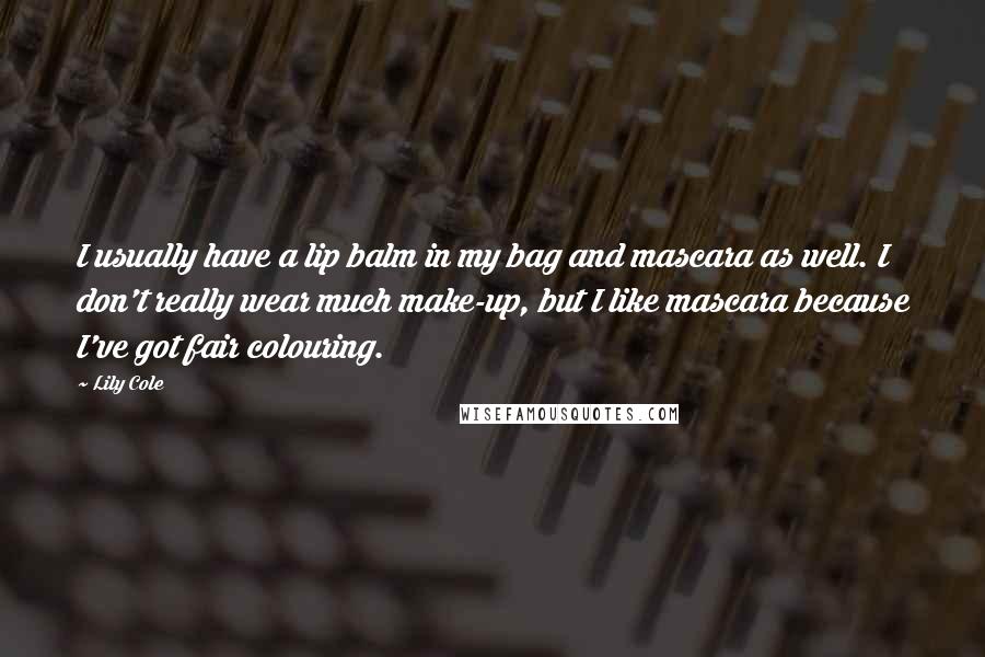 Lily Cole Quotes: I usually have a lip balm in my bag and mascara as well. I don't really wear much make-up, but I like mascara because I've got fair colouring.