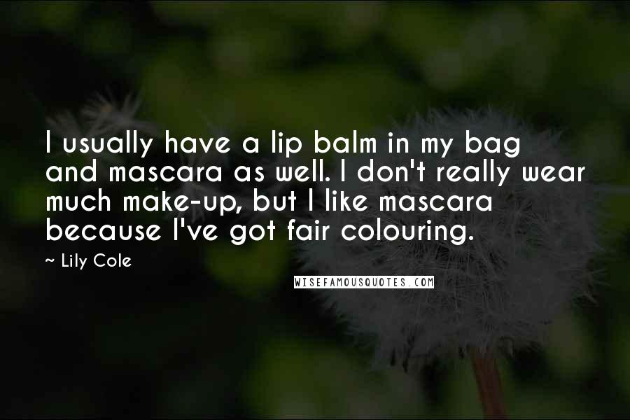 Lily Cole Quotes: I usually have a lip balm in my bag and mascara as well. I don't really wear much make-up, but I like mascara because I've got fair colouring.