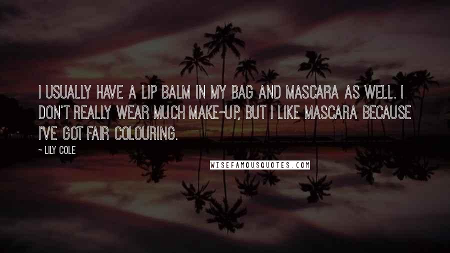 Lily Cole Quotes: I usually have a lip balm in my bag and mascara as well. I don't really wear much make-up, but I like mascara because I've got fair colouring.