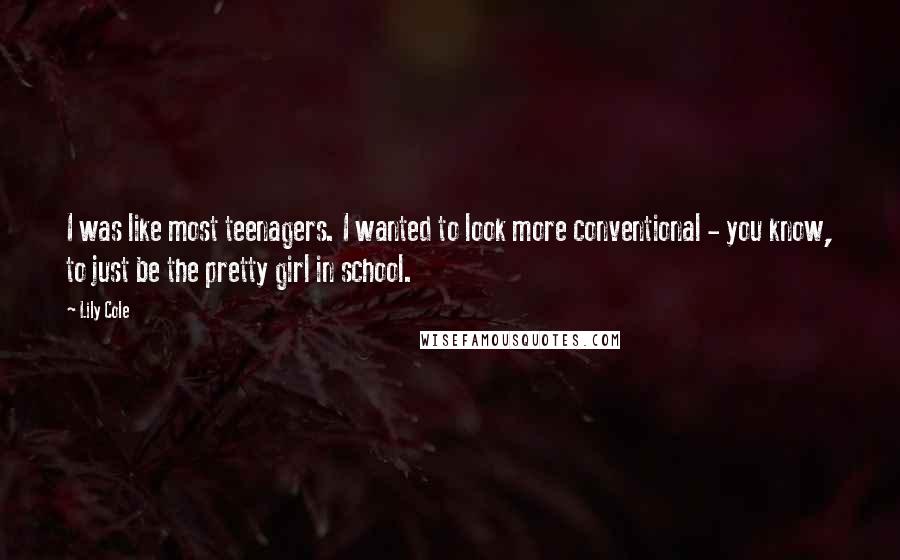 Lily Cole Quotes: I was like most teenagers. I wanted to look more conventional - you know, to just be the pretty girl in school.