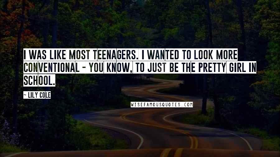 Lily Cole Quotes: I was like most teenagers. I wanted to look more conventional - you know, to just be the pretty girl in school.