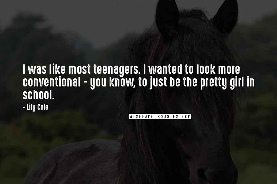 Lily Cole Quotes: I was like most teenagers. I wanted to look more conventional - you know, to just be the pretty girl in school.