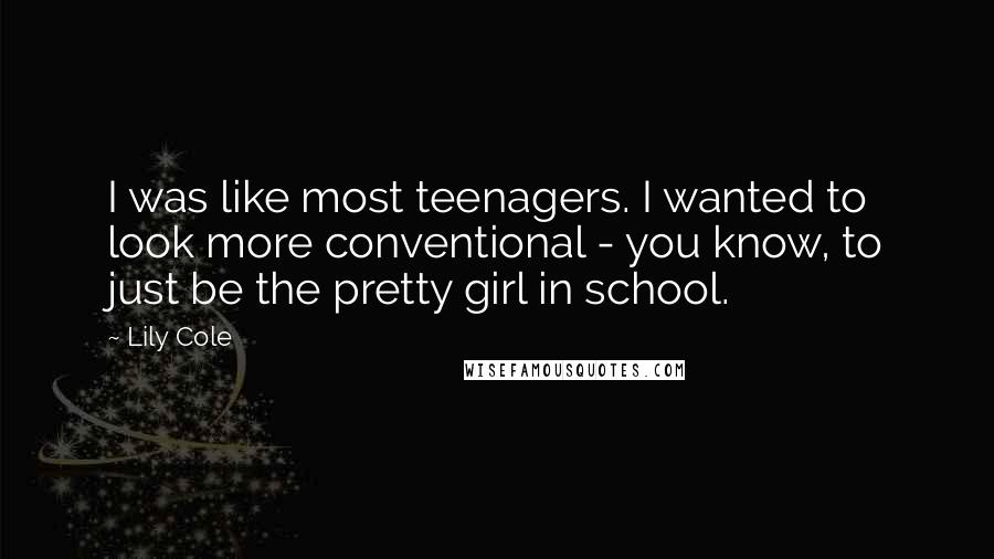 Lily Cole Quotes: I was like most teenagers. I wanted to look more conventional - you know, to just be the pretty girl in school.