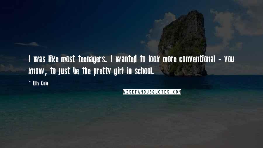 Lily Cole Quotes: I was like most teenagers. I wanted to look more conventional - you know, to just be the pretty girl in school.