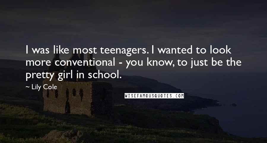 Lily Cole Quotes: I was like most teenagers. I wanted to look more conventional - you know, to just be the pretty girl in school.
