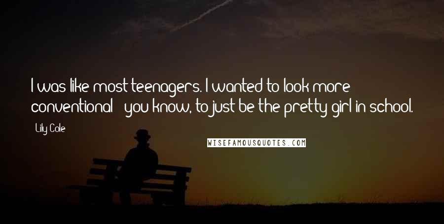 Lily Cole Quotes: I was like most teenagers. I wanted to look more conventional - you know, to just be the pretty girl in school.
