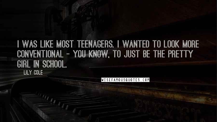Lily Cole Quotes: I was like most teenagers. I wanted to look more conventional - you know, to just be the pretty girl in school.