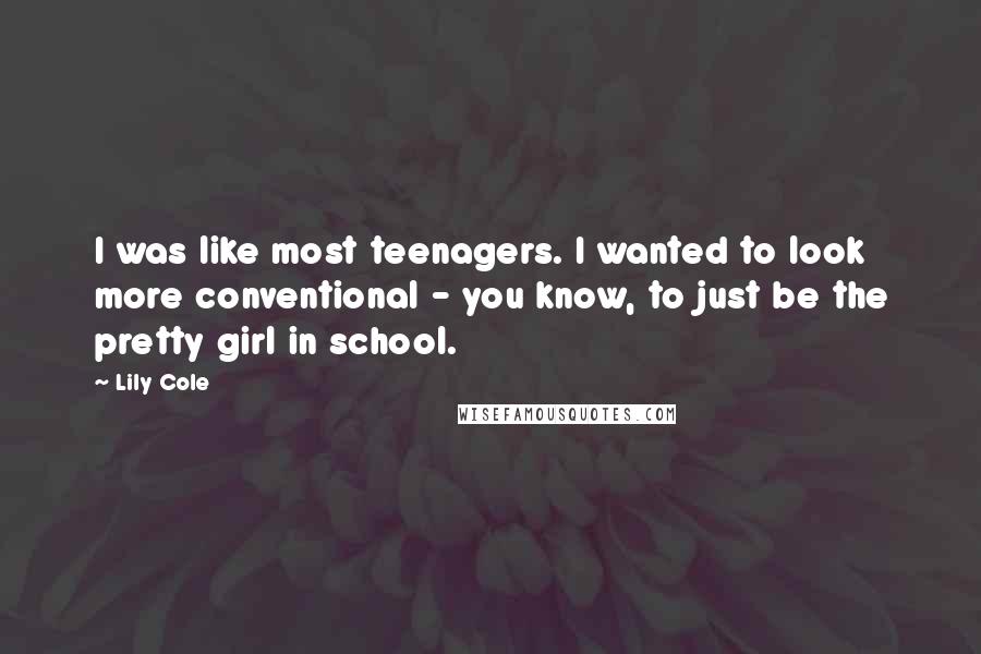 Lily Cole Quotes: I was like most teenagers. I wanted to look more conventional - you know, to just be the pretty girl in school.