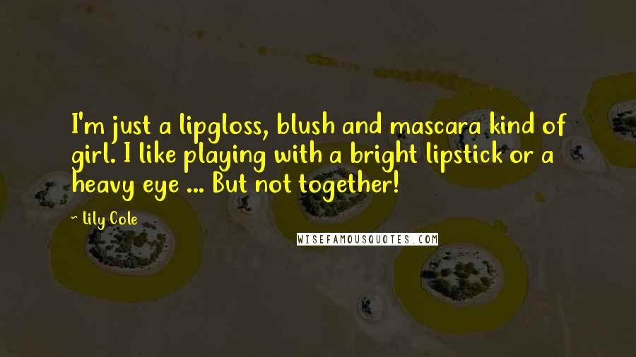 Lily Cole Quotes: I'm just a lipgloss, blush and mascara kind of girl. I like playing with a bright lipstick or a heavy eye ... But not together!