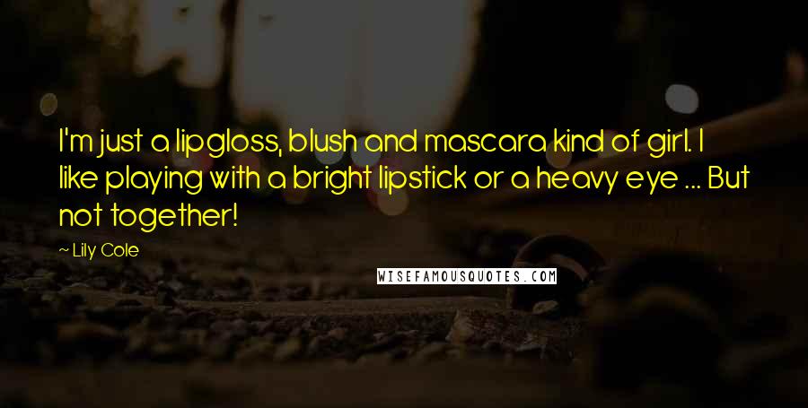 Lily Cole Quotes: I'm just a lipgloss, blush and mascara kind of girl. I like playing with a bright lipstick or a heavy eye ... But not together!