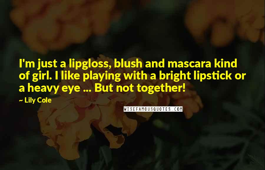 Lily Cole Quotes: I'm just a lipgloss, blush and mascara kind of girl. I like playing with a bright lipstick or a heavy eye ... But not together!