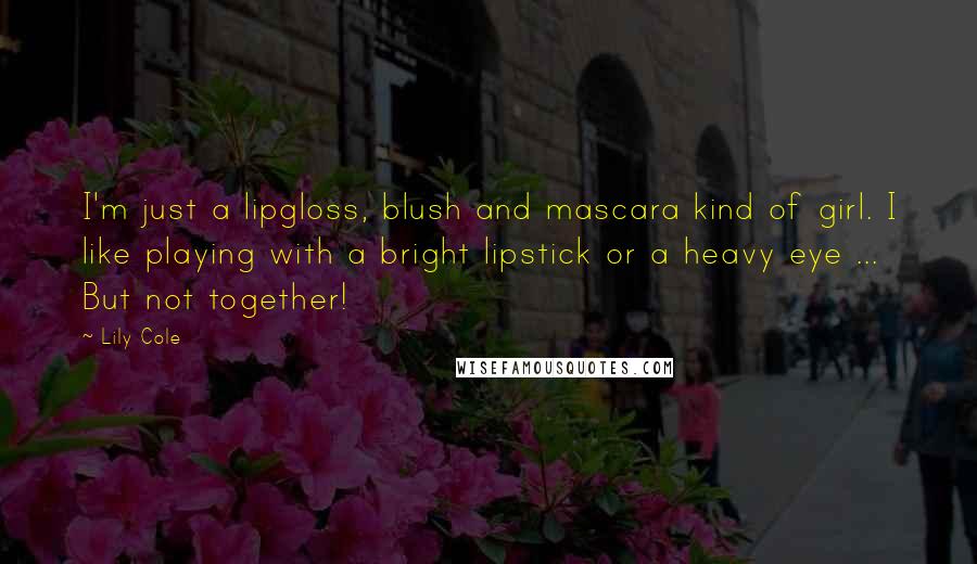 Lily Cole Quotes: I'm just a lipgloss, blush and mascara kind of girl. I like playing with a bright lipstick or a heavy eye ... But not together!
