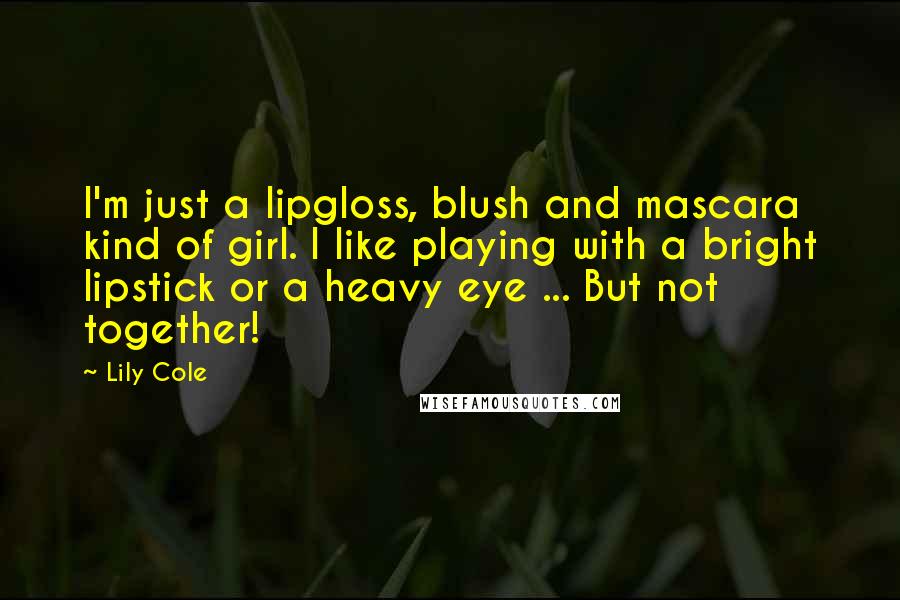 Lily Cole Quotes: I'm just a lipgloss, blush and mascara kind of girl. I like playing with a bright lipstick or a heavy eye ... But not together!