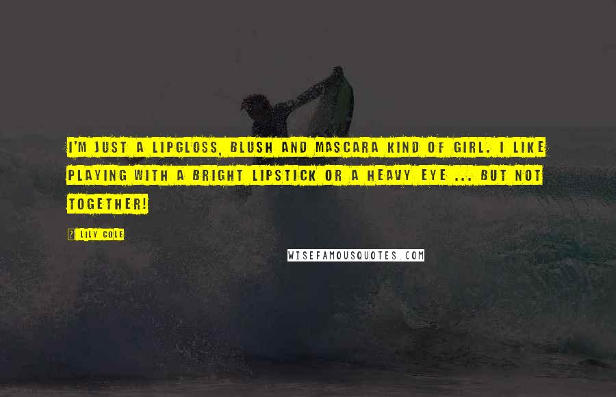 Lily Cole Quotes: I'm just a lipgloss, blush and mascara kind of girl. I like playing with a bright lipstick or a heavy eye ... But not together!