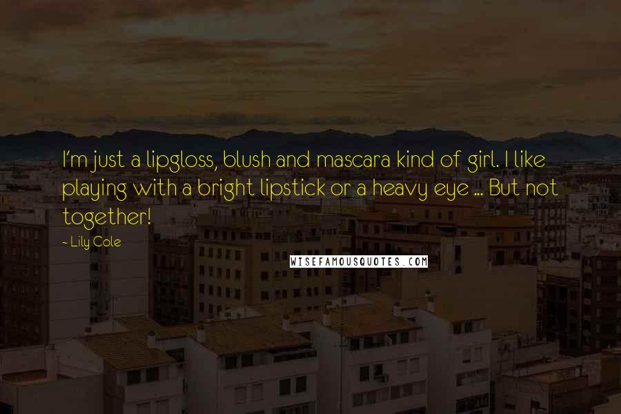 Lily Cole Quotes: I'm just a lipgloss, blush and mascara kind of girl. I like playing with a bright lipstick or a heavy eye ... But not together!